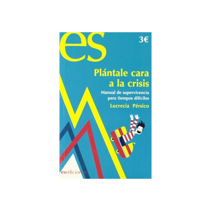 PLÁNTALE CARA A LA CRISIS. Manual de Supervivencia Para Tiempos Difíciles